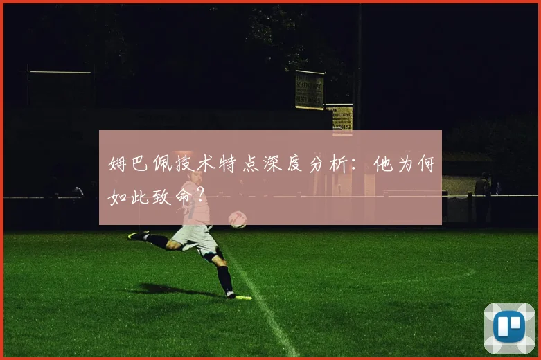 姆巴佩技术特点深度分析：他为何如此致命？